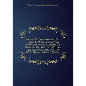 Книга Histoire De L'établissement, Des Progrès Et De La Décadence Du Christianisme Dans L'empire Du Japon: Oú L'on Voit Les Différentes Révolutions Qu
Книга Histoire De L'établissement, Des Progrès Et De La Décadence Du Christianisme Dans L'empire Du Japon: Oú L'on Voit Les Différentes Révolutions Qu