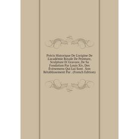 Книга Précis Historique De L'origine De L'académie Royale De Peinture, Sculpture Et Gravure, De Sa Fondation Par Louis Xiv, Des Événemens Qui Lui Sont
Книга Précis Historique De L'origine De L'académie Royale De Peinture, Sculpture Et Gravure, De Sa Fondation Par Louis Xiv, Des Événemens Qui Lui Sont