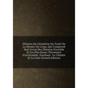 Книга Elémens De Géométrie Ou Traité De La Mesure Du Corps, Qui Comprend Huit Livres Des Elémens D'euclide Et Les Plus Beaux Théorèmes D'archymède, To
Книга Elémens De Géométrie Ou Traité De La Mesure Du Corps, Qui Comprend Huit Livres Des Elémens D'euclide Et Les Plus Beaux Théorèmes D'archymède, To