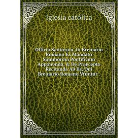 Книга Officia Santorum, In Breuiario Romano Ex Mandato Summorum Pontificum Apponenda, De Praecepto Recitanda Ab Iis, Qui Breuiario Romano Vtuntur
Книга Officia Santorum, In Breuiario Romano Ex Mandato Summorum Pontificum Apponenda, De Praecepto Recitanda Ab Iis, Qui Breuiario Romano Vtuntur