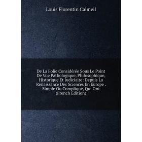 Книга De La Folie Considérée Sous Le Point De Vue Pathologique, Philosophique, Historique Et Judiciaire: Depuis La Renaissance Des Sciences En Europe
Книга De La Folie Considérée Sous Le Point De Vue Pathologique, Philosophique, Historique Et Judiciaire: Depuis La Renaissance Des Sciences En Europe