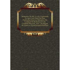 Книга Mémoires De Mr Lcdr Contenant Ce Qui C'est Passé De Plus Particulier Sous Le Ministère Du Cardinal de Richelieu Et Du Cardinal Mazarin, Avec Du
Книга Mémoires De Mr Lcdr Contenant Ce Qui C'est Passé De Plus Particulier Sous Le Ministère Du Cardinal de Richelieu Et Du Cardinal Mazarin, Avec Du