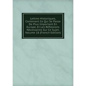 Книга Lettres Historiques, Contenant Ce Qui Se Passe De Plus Important En Europe, Et Les Réflexions Nécessaires Sur Ce Sujet, Volume 18
Книга Lettres Historiques, Contenant Ce Qui Se Passe De Plus Important En Europe, Et Les Réflexions Nécessaires Sur Ce Sujet, Volume 18