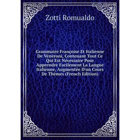 Книга Grammaire Françoise Et Italienne De Vénéroni, Contenant Tout Ce Qui Est Nécessaire Pour Apprendre Facilement La Langue Italienne
Книга Grammaire Françoise Et Italienne De Vénéroni, Contenant Tout Ce Qui Est Nécessaire Pour Apprendre Facilement La Langue Italienne