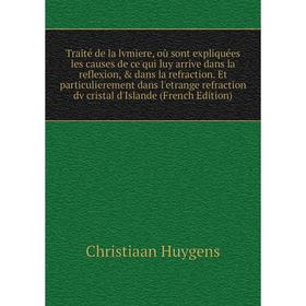 Книга Traité de la lvmiere, où sont expliquées les causes de ce qui luy arrive dans la reflexion, dans la refraction
Книга Traité de la lvmiere, où sont expliquées les causes de ce qui luy arrive dans la reflexion, dans la refraction