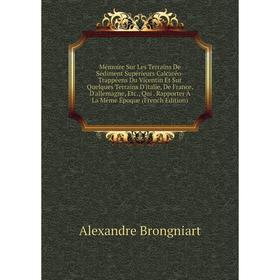 Книга Mémoire Sur Les Terrains De Sédiment Supérieurs Calcaréo-Trappéens Du Vicentin Et Sur Quelques Terrains D'italie, De France, D'allemagne, Qui
Книга Mémoire Sur Les Terrains De Sédiment Supérieurs Calcaréo-Trappéens Du Vicentin Et Sur Quelques Terrains D'italie, De France, D'allemagne, Qui
