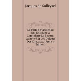Книга Le Parfait Mareschal: Qui Enseigne A Connoistre La Beauté, La Bonté Et Les Defauts Des Chevaux
Книга Le Parfait Mareschal: Qui Enseigne A Connoistre La Beauté, La Bonté Et Les Defauts Des Chevaux