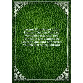 Книга Lettres D'un Suisse A Un Francois Ou L'on Voit Les Veritables Interests Des Princes Et Des Nations De L'europe Qui Sont En Guerre, Volume 8 Ed
Книга Lettres D'un Suisse A Un Francois Ou L'on Voit Les Veritables Interests Des Princes Et Des Nations De L'europe Qui Sont En Guerre, Volume 8 Ed