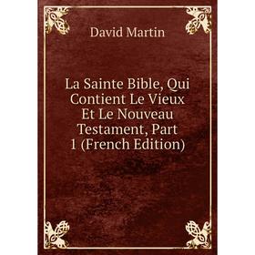 Книга La Sainte Bible, Qui Contient Le Vieux Et Le Nouveau Testament, Part 1
Книга La Sainte Bible, Qui Contient Le Vieux Et Le Nouveau Testament, Part 1