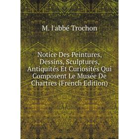 Книга Notice Des Peintures, Dessins, Sculptures, Antiquités Et Curiosités Qui Composent Le Musée De Chartres
Книга Notice Des Peintures, Dessins, Sculptures, Antiquités Et Curiosités Qui Composent Le Musée De Chartres