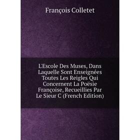 Книга L'Escole Des Muses, Dans Laquelle Sont Enseignées Toutes Les Reigles Qui Concernent La Poësie Françoise, Recueillies Par Le Sieur C
Книга L'Escole Des Muses, Dans Laquelle Sont Enseignées Toutes Les Reigles Qui Concernent La Poësie Françoise, Recueillies Par Le Sieur C