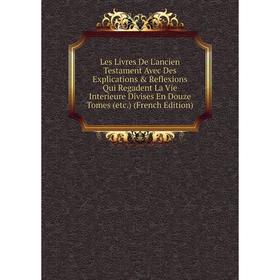 Книга Les Livres De L'ancien Testament Avec Des Explications Reflexions Qui Regadent La Vie Interieure Divises En Douze Tomes (etc)
Книга Les Livres De L'ancien Testament Avec Des Explications Reflexions Qui Regadent La Vie Interieure Divises En Douze Tomes (etc)