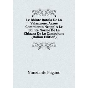 Книга Le Bbinte Rotola De Lo Valanzone, Azzoè Commiento Ncopp' A Le Bbinte Norme De La Chiazza De Lo Campejone
Книга Le Bbinte Rotola De Lo Valanzone, Azzoè Commiento Ncopp' A Le Bbinte Norme De La Chiazza De Lo Campejone