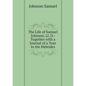 Книга The Life of Samuel Johnson, Ll. D.: Together with a Journal of a Tour to the Hebrides
Книга The Life of Samuel Johnson, Ll. D.: Together with a Journal of a Tour to the Hebrides