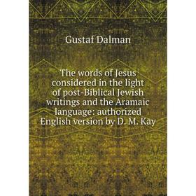 Книга The words of Jesus considered in the light of post-Biblical Jewish writings and the Aramaic language: authorized English version by D. M. Kay
Книга The words of Jesus considered in the light of post-Biblical Jewish writings and the Aramaic language: authorized English version by D. M. Kay