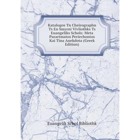 Книга Katalogos Tn Cheirographn Ts En Smyrni Vivliothks Ts Euangeliks Schols: Meta Parartmatos Periechontos Kai Tina Anekdota (Greek Edition)
Книга Katalogos Tn Cheirographn Ts En Smyrni Vivliothks Ts Euangeliks Schols: Meta Parartmatos Periechontos Kai Tina Anekdota (Greek Edition)