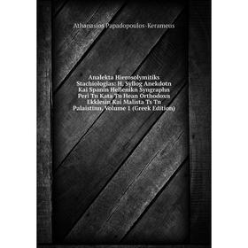 Книга Analekta Hierosolymitiks Stachiologias: H, Syllog Anekdotn Kai Spanin Hellenikn Syngraphn Peri Tn Kata Tn Hean Orthodoxn Ekklesin
Книга Analekta Hierosolymitiks Stachiologias: H, Syllog Anekdotn Kai Spanin Hellenikn Syngraphn Peri Tn Kata Tn Hean Orthodoxn Ekklesin