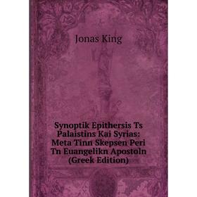 Книга Synoptik Epithersis Ts Palaistins Kai Syrias: Meta Tinn Skepsen Peri Tn Euangelikn Apostoln (Greek Edition)
Книга Synoptik Epithersis Ts Palaistins Kai Syrias: Meta Tinn Skepsen Peri Tn Euangelikn Apostoln (Greek Edition)