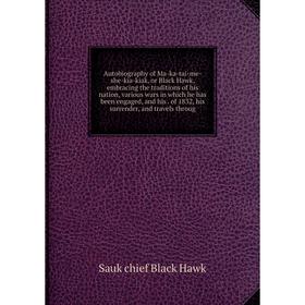 Книга Autobiography of Ma-ka-tai-me-she-kia-kiak, or Black Hawk, embracing the traditions of his nation, various wars in which he has been engaged, an
Книга Autobiography of Ma-ka-tai-me-she-kia-kiak, or Black Hawk, embracing the traditions of his nation, various wars in which he has been engaged, an
