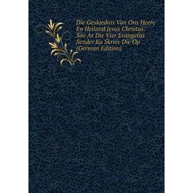 Книга Die Geskiednis Van Ons Heere En Heiland Jesus Christus: Soo As Die Vier Evangelist Sender Ka Skriev Die Op (German Edition)
Книга Die Geskiednis Van Ons Heere En Heiland Jesus Christus: Soo As Die Vier Evangelist Sender Ka Skriev Die Op (German Edition)