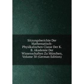 Книга Sitzungsberichte Der Mathematisch-Physikalischen Classe Der K.B. Akademie Der Wissenschaften Zu München, Volume 30 (German Edition)
Книга Sitzungsberichte Der Mathematisch-Physikalischen Classe Der K.B. Akademie Der Wissenschaften Zu München, Volume 30 (German Edition)
