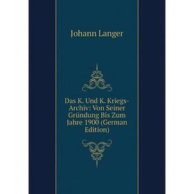 Книга Das K. Und K. Kriegs-Archiv: Von Seiner Gründung Bis Zum Jahre 1900 (German Edition)
Книга Das K. Und K. Kriegs-Archiv: Von Seiner Gründung Bis Zum Jahre 1900 (German Edition)