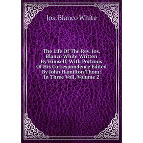 Книга The Life Of The Rev. Jos. Blanco White Written By Himself, With Portions Of His Correspondence Edited By John Hamilton Thom: In Three Voll, Volu
Книга The Life Of The Rev. Jos. Blanco White Written By Himself, With Portions Of His Correspondence Edited By John Hamilton Thom: In Three Voll, Volu