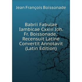 Книга Babrii Fabulae Iambicae Cxxiii Joh. Fr. Boissonade.: Recensuit Latine Convertit Annotavit (Latin Edition)
Книга Babrii Fabulae Iambicae Cxxiii Joh. Fr. Boissonade.: Recensuit Latine Convertit Annotavit (Latin Edition)