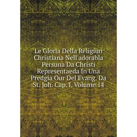 Книга Le Gloria Della Religiun Christiana Nell'adorabla Persuna Da Christi Representaeda In Una Predgia Our Del Evang Da St Joh Cap I, Volume 14
Книга Le Gloria Della Religiun Christiana Nell'adorabla Persuna Da Christi Representaeda In Una Predgia Our Del Evang Da St Joh Cap I, Volume 14