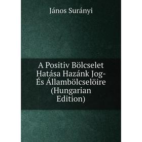 Книга A Positiv Bölcselet Hatása Hazánk Jog- És Állambölcselöire (Hungarian Edition)
Книга A Positiv Bölcselet Hatása Hazánk Jog- És Állambölcselöire (Hungarian Edition)