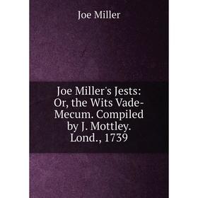 Книга Joe Miller's Jests: or the Wits Vade-Mecum. Compiled by J. Mottley. Lond, 1739
Книга Joe Miller's Jests: or the Wits Vade-Mecum. Compiled by J. Mottley. Lond, 1739