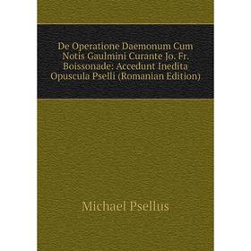 Книга De Operatione Daemonum Cum Notis Gaulmini Curante Jo. Fr. Boissonade: Accedunt Inedita Opuscula Pselli (Romanian Edition)
Книга De Operatione Daemonum Cum Notis Gaulmini Curante Jo. Fr. Boissonade: Accedunt Inedita Opuscula Pselli (Romanian Edition)