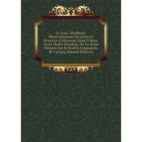 Книга Jo. Laur. Moshemii Observationum Sacrarum Et Historico Criticarum Liber Primus. Accet Oratio Ejusdem, De Eo Quod Nimium Est In Studiis Linguarum
Книга Jo. Laur. Moshemii Observationum Sacrarum Et Historico Criticarum Liber Primus. Accet Oratio Ejusdem, De Eo Quod Nimium Est In Studiis Linguarum