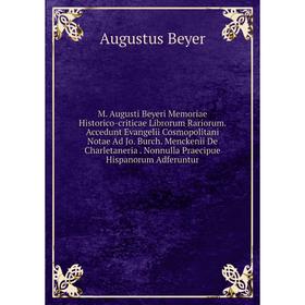 Книга M Augusti Beyeri Memoriae Historico-criticae Librorum Rariorum Accedunt Evangelii Cosmopolitani Notae Ad Jo Burch Menckenii De Charletaneria Non
Книга M Augusti Beyeri Memoriae Historico-criticae Librorum Rariorum Accedunt Evangelii Cosmopolitani Notae Ad Jo Burch Menckenii De Charletaneria Non