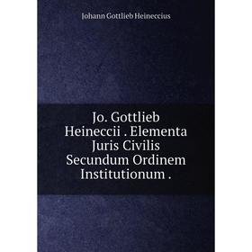 Книга Jo. Gottlieb Heineccii. Elementa Juris Civilis Secundum Ordinem Institutionum
Книга Jo. Gottlieb Heineccii. Elementa Juris Civilis Secundum Ordinem Institutionum