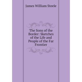Книга The Sons of the Border: Sketches of the Life and People of the Far Frontier
Книга The Sons of the Border: Sketches of the Life and People of the Far Frontier
