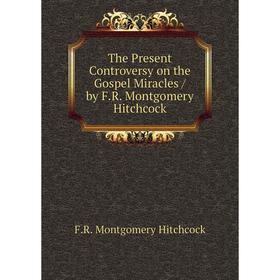 Книга The Present Controversy on the Gospel Miracles / by F.R. Montgomery Hitchcock
Книга The Present Controversy on the Gospel Miracles / by F.R. Montgomery Hitchcock