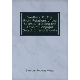 Книга Wedlock: Or, The Right Relations of the Sexes: Disclosing the Laws of Conjugal Selection, and Showin
Книга Wedlock: Or, The Right Relations of the Sexes: Disclosing the Laws of Conjugal Selection, and Showin