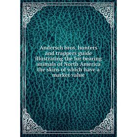 Книга Andersch bros. hunters and trappers guide illustrating the fur bearing animals of North America the skins of which have a market value
Книга Andersch bros. hunters and trappers guide illustrating the fur bearing animals of North America the skins of which have a market value