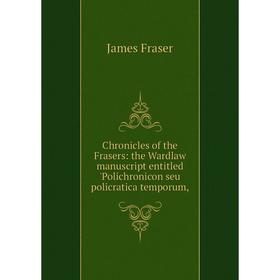 Книга Chronicles of the Frasers: the Wardlaw manuscript entitled 'Polichronicon seu policratica temporum,
Книга Chronicles of the Frasers: the Wardlaw manuscript entitled 'Polichronicon seu policratica temporum,