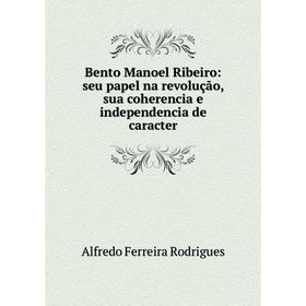 Книга Bento Manoel Ribeiro: seu papel na revolução, sua coherencia e independencia de caracter
Книга Bento Manoel Ribeiro: seu papel na revolução, sua coherencia e independencia de caracter