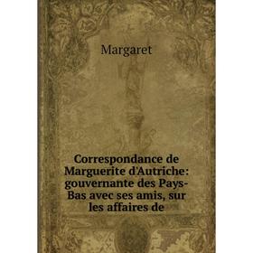 Книга Correspondance de Marguerite d'Autriche: gouvernante des Pays-Bas avec ses amis, sur les affaires de
Книга Correspondance de Marguerite d'Autriche: gouvernante des Pays-Bas avec ses amis, sur les affaires de