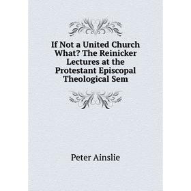 Книга If Not a United Church What The Reinicker Lectures at the Protestant Episcopal Theological Sem
Книга If Not a United Church What The Reinicker Lectures at the Protestant Episcopal Theological Sem