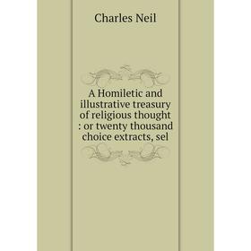 Книга A Homiletic and illustrative treasury of religious thought: or twenty thousand choice extracts, sel
Книга A Homiletic and illustrative treasury of religious thought: or twenty thousand choice extracts, sel