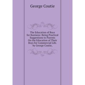 Книга The Education of Boys for Business: Being Practical Suggestions to Parents On the Education of Their Boys for Commercial Life. by George Coutie
Книга The Education of Boys for Business: Being Practical Suggestions to Parents On the Education of Their Boys for Commercial Life. by George Coutie