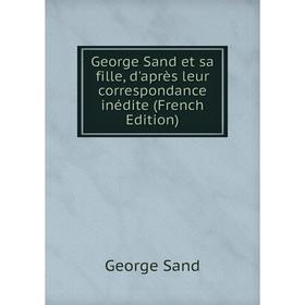 Книга George Sand et sa fille, d'après leur correspondance inédite (French Edition)
Книга George Sand et sa fille, d'après leur correspondance inédite (French Edition)
