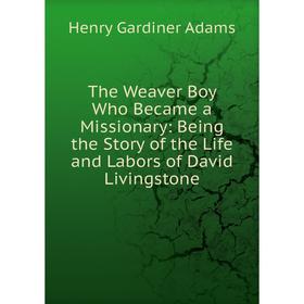 Книга The Weaver Boy Who Became a Missionary: Being the Story of the Life and Labors of David Livingstone
Книга The Weaver Boy Who Became a Missionary: Being the Story of the Life and Labors of David Livingstone