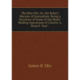 Книга The Biter Bit, Or, the Robert Macaire of Journalism: Being a Narrative of Some of the Black-Mailing Operations of Charles A. Dana'S Sun.
Книга The Biter Bit, Or, the Robert Macaire of Journalism: Being a Narrative of Some of the Black-Mailing Operations of Charles A. Dana'S Sun.