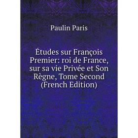 Книга Études sur François Premier: roi de France, sur sa vie Privée et Son Règne, Tome Second (French Edition)
Книга Études sur François Premier: roi de France, sur sa vie Privée et Son Règne, Tome Second (French Edition)