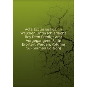 Книга Acta Ecclesiastica: In Welchen Unterschiedliche Bey Dem Predigt-amt Vorgegangene Fälle Erörtert Werden, Volume 16 (German Edition)
Книга Acta Ecclesiastica: In Welchen Unterschiedliche Bey Dem Predigt-amt Vorgegangene Fälle Erörtert Werden, Volume 16 (German Edition)